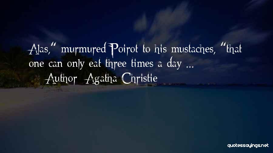 Agatha Christie Quotes: Alas, Murmured Poirot To His Mustaches, That One Can Only Eat Three Times A Day ...