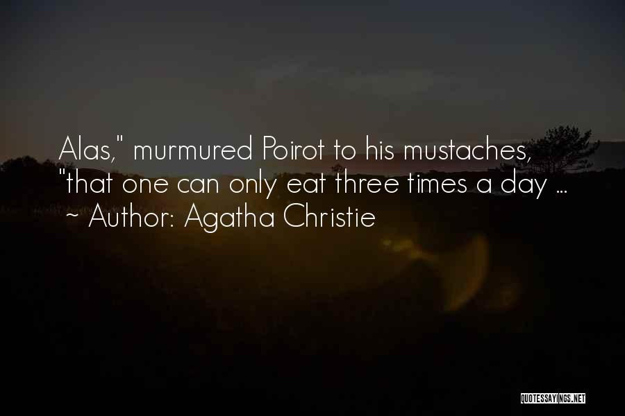 Agatha Christie Quotes: Alas, Murmured Poirot To His Mustaches, That One Can Only Eat Three Times A Day ...