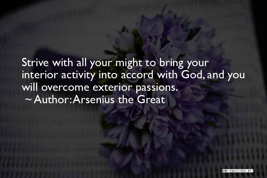 Arsenius The Great Quotes: Strive With All Your Might To Bring Your Interior Activity Into Accord With God, And You Will Overcome Exterior Passions.