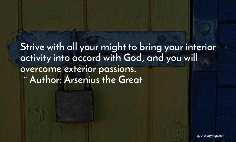 Arsenius The Great Quotes: Strive With All Your Might To Bring Your Interior Activity Into Accord With God, And You Will Overcome Exterior Passions.