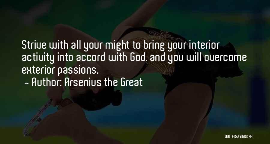 Arsenius The Great Quotes: Strive With All Your Might To Bring Your Interior Activity Into Accord With God, And You Will Overcome Exterior Passions.