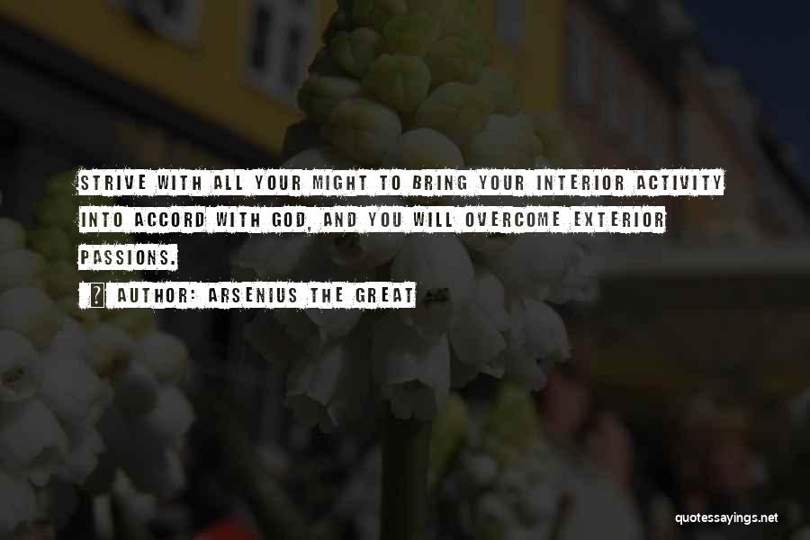 Arsenius The Great Quotes: Strive With All Your Might To Bring Your Interior Activity Into Accord With God, And You Will Overcome Exterior Passions.