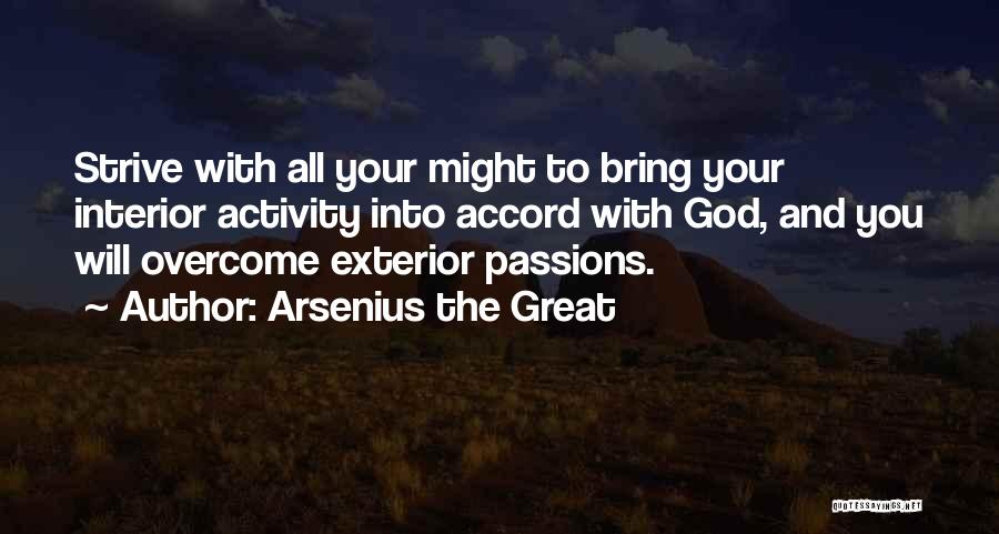 Arsenius The Great Quotes: Strive With All Your Might To Bring Your Interior Activity Into Accord With God, And You Will Overcome Exterior Passions.