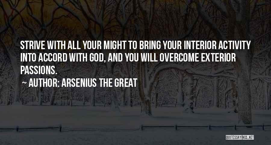 Arsenius The Great Quotes: Strive With All Your Might To Bring Your Interior Activity Into Accord With God, And You Will Overcome Exterior Passions.