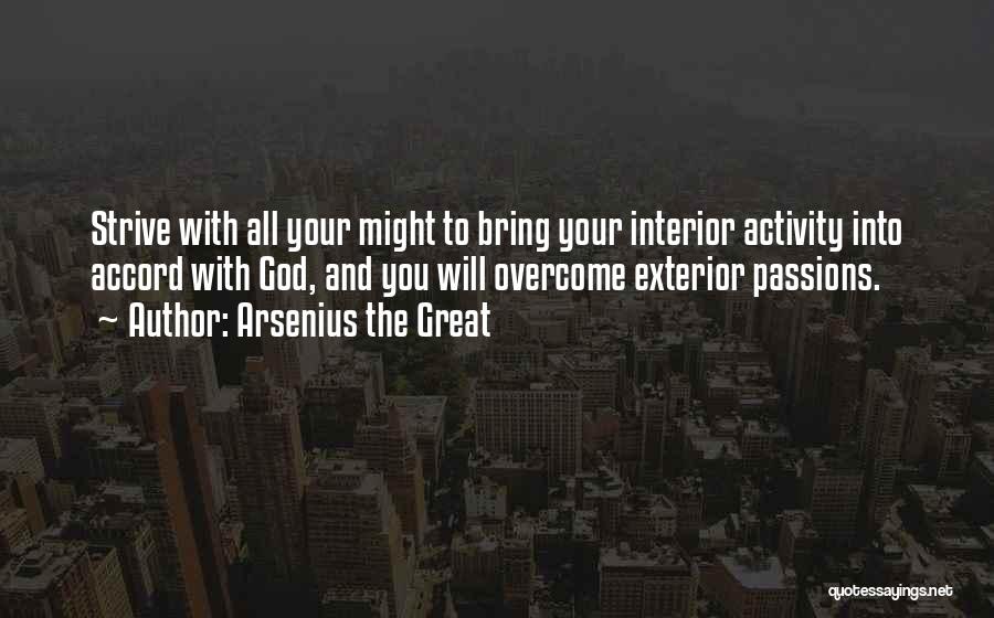 Arsenius The Great Quotes: Strive With All Your Might To Bring Your Interior Activity Into Accord With God, And You Will Overcome Exterior Passions.