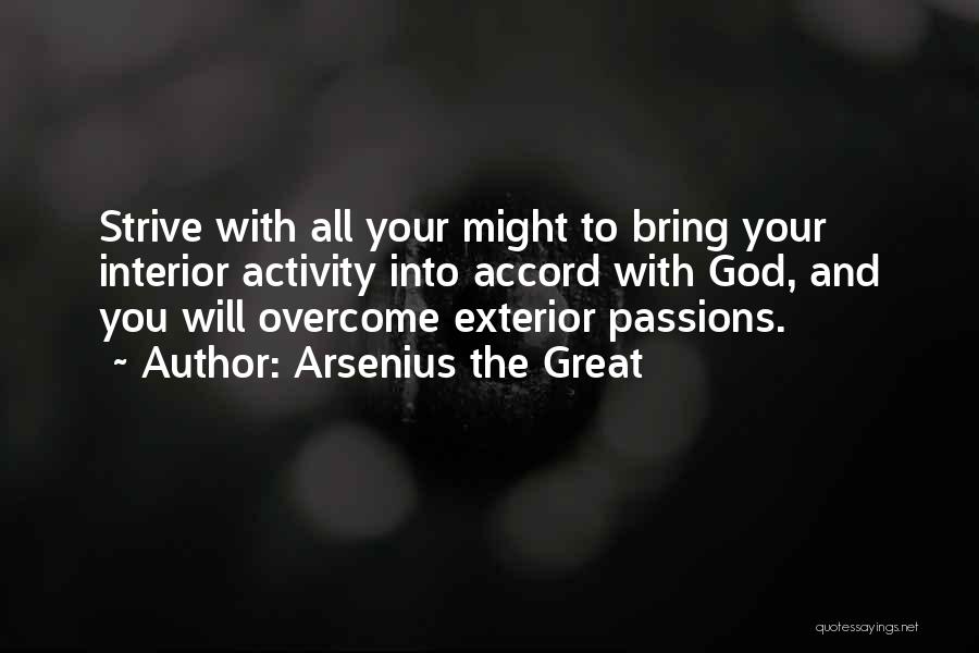 Arsenius The Great Quotes: Strive With All Your Might To Bring Your Interior Activity Into Accord With God, And You Will Overcome Exterior Passions.