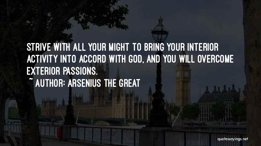 Arsenius The Great Quotes: Strive With All Your Might To Bring Your Interior Activity Into Accord With God, And You Will Overcome Exterior Passions.