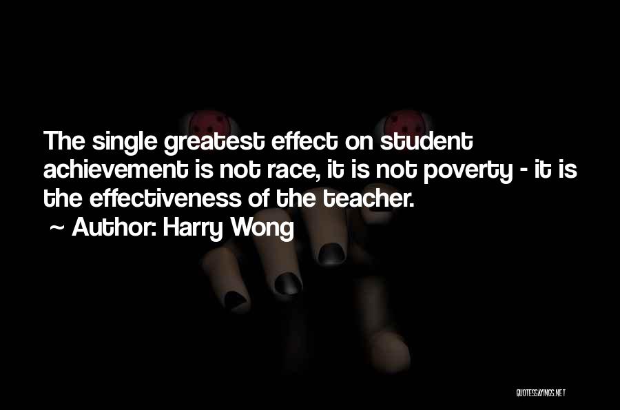 Harry Wong Quotes: The Single Greatest Effect On Student Achievement Is Not Race, It Is Not Poverty - It Is The Effectiveness Of