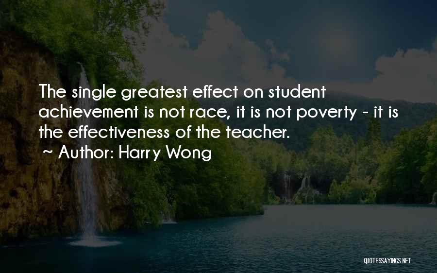 Harry Wong Quotes: The Single Greatest Effect On Student Achievement Is Not Race, It Is Not Poverty - It Is The Effectiveness Of