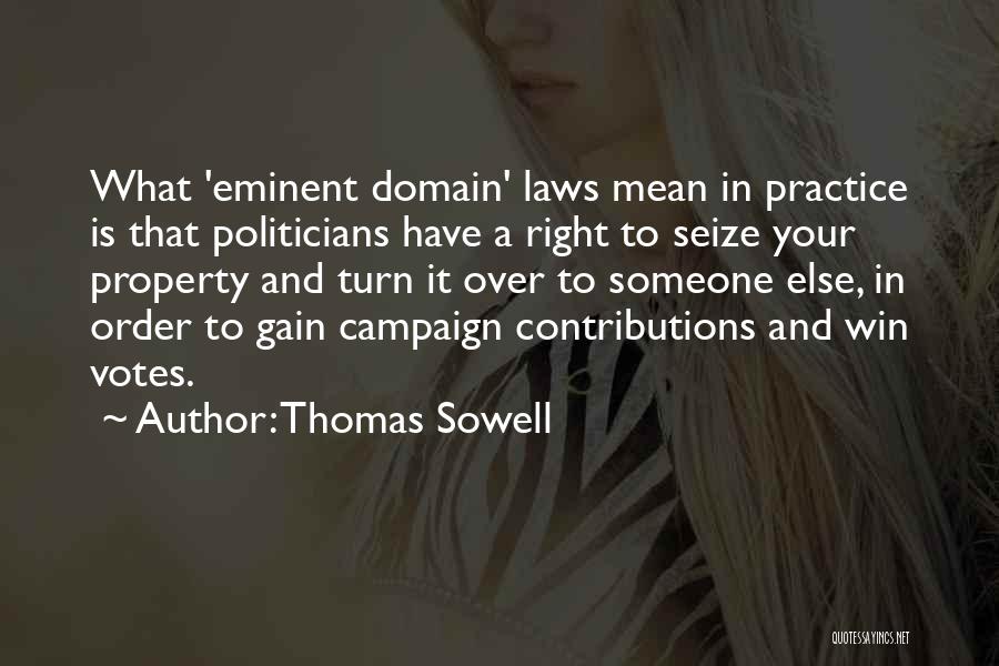 Thomas Sowell Quotes: What 'eminent Domain' Laws Mean In Practice Is That Politicians Have A Right To Seize Your Property And Turn It