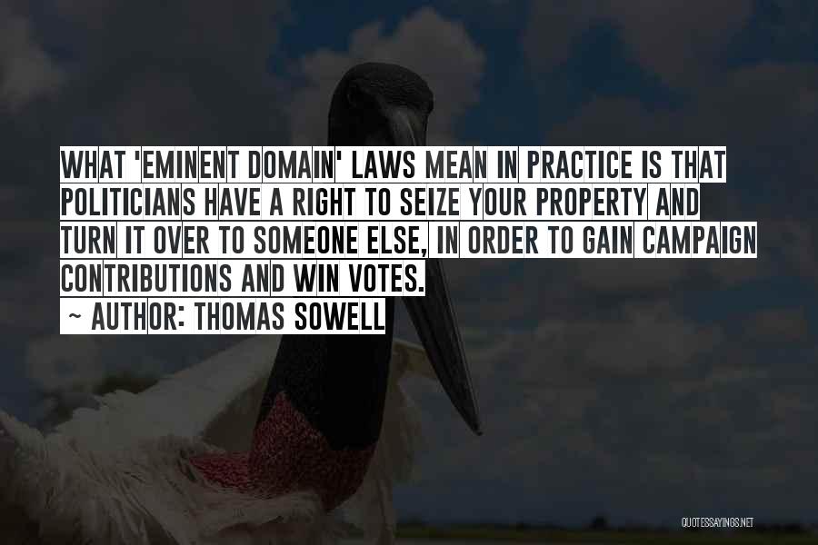 Thomas Sowell Quotes: What 'eminent Domain' Laws Mean In Practice Is That Politicians Have A Right To Seize Your Property And Turn It