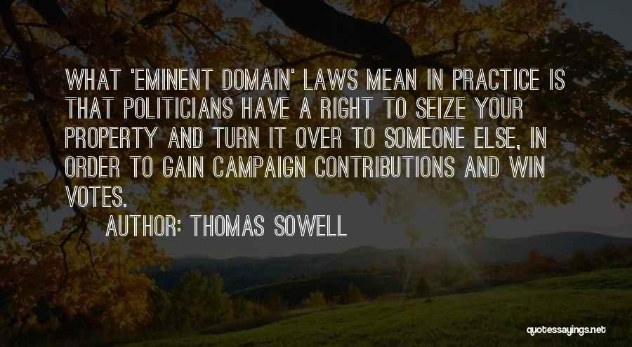 Thomas Sowell Quotes: What 'eminent Domain' Laws Mean In Practice Is That Politicians Have A Right To Seize Your Property And Turn It