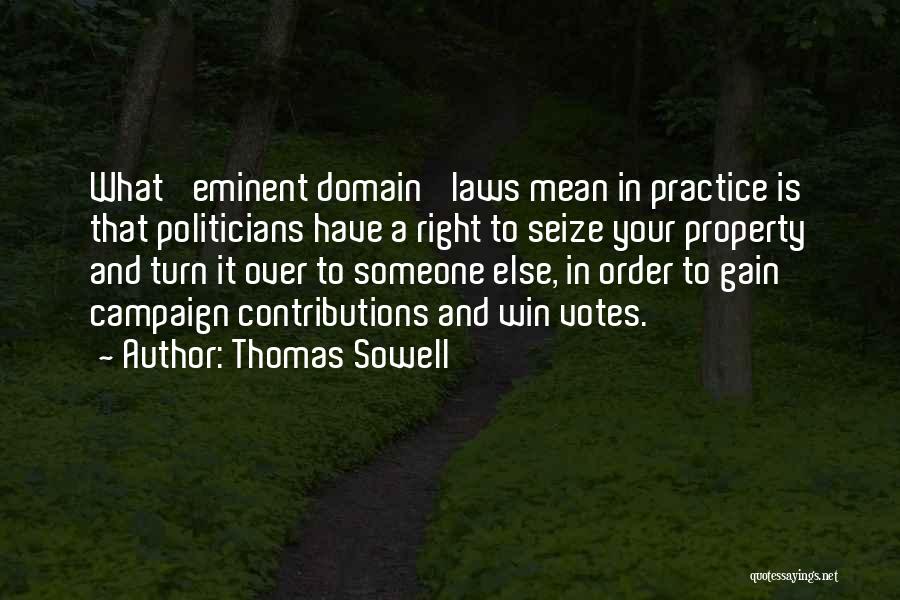 Thomas Sowell Quotes: What 'eminent Domain' Laws Mean In Practice Is That Politicians Have A Right To Seize Your Property And Turn It