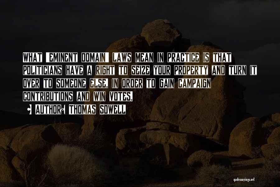 Thomas Sowell Quotes: What 'eminent Domain' Laws Mean In Practice Is That Politicians Have A Right To Seize Your Property And Turn It