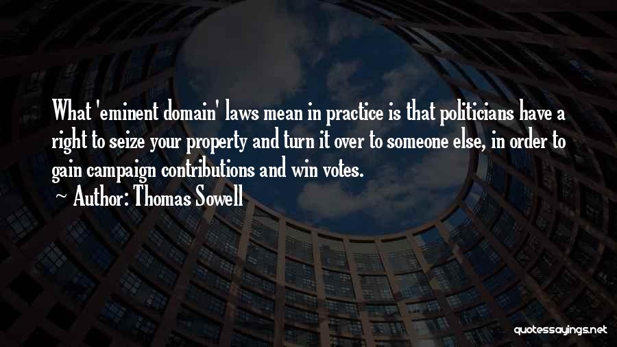 Thomas Sowell Quotes: What 'eminent Domain' Laws Mean In Practice Is That Politicians Have A Right To Seize Your Property And Turn It