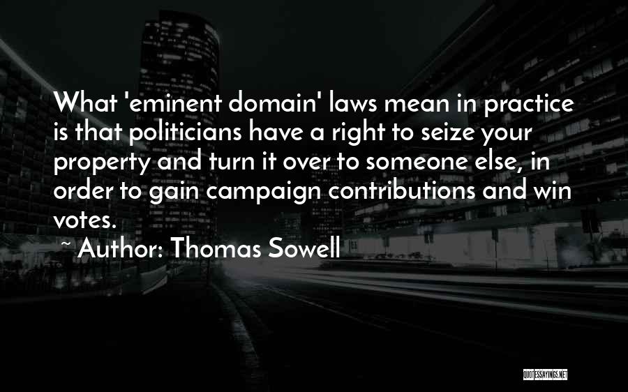 Thomas Sowell Quotes: What 'eminent Domain' Laws Mean In Practice Is That Politicians Have A Right To Seize Your Property And Turn It