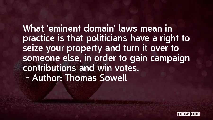 Thomas Sowell Quotes: What 'eminent Domain' Laws Mean In Practice Is That Politicians Have A Right To Seize Your Property And Turn It