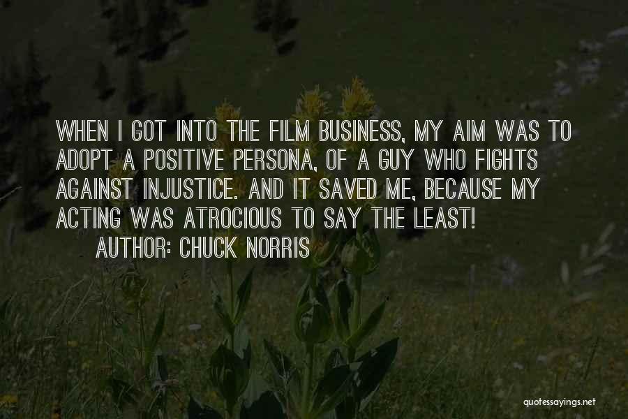 Chuck Norris Quotes: When I Got Into The Film Business, My Aim Was To Adopt A Positive Persona, Of A Guy Who Fights