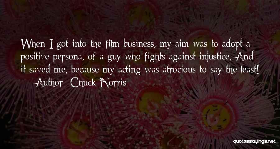 Chuck Norris Quotes: When I Got Into The Film Business, My Aim Was To Adopt A Positive Persona, Of A Guy Who Fights