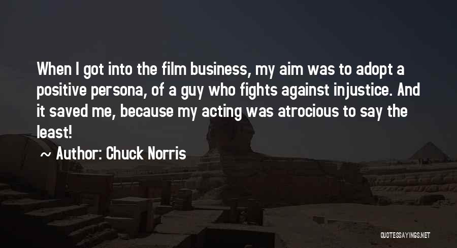 Chuck Norris Quotes: When I Got Into The Film Business, My Aim Was To Adopt A Positive Persona, Of A Guy Who Fights