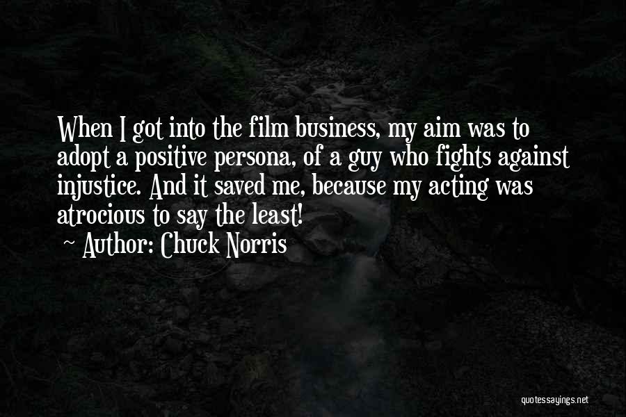 Chuck Norris Quotes: When I Got Into The Film Business, My Aim Was To Adopt A Positive Persona, Of A Guy Who Fights