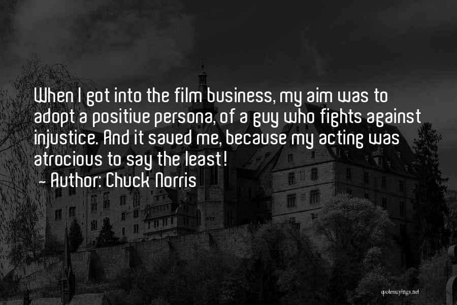 Chuck Norris Quotes: When I Got Into The Film Business, My Aim Was To Adopt A Positive Persona, Of A Guy Who Fights