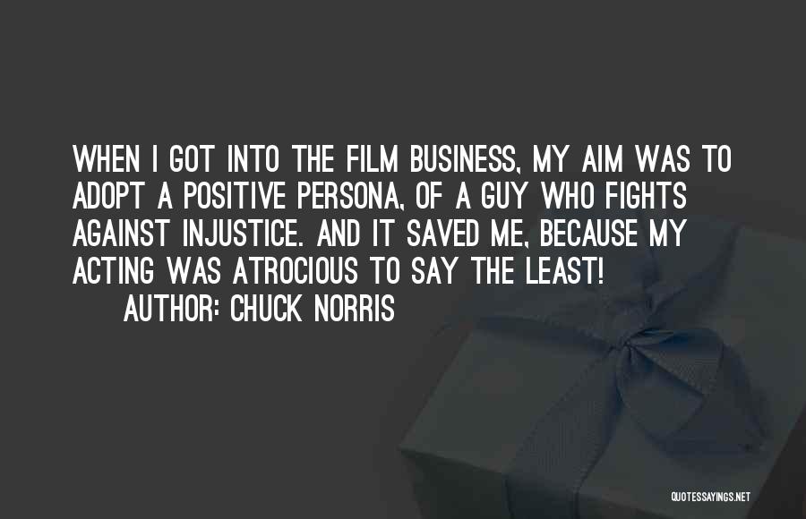 Chuck Norris Quotes: When I Got Into The Film Business, My Aim Was To Adopt A Positive Persona, Of A Guy Who Fights