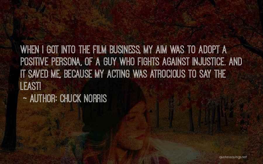 Chuck Norris Quotes: When I Got Into The Film Business, My Aim Was To Adopt A Positive Persona, Of A Guy Who Fights