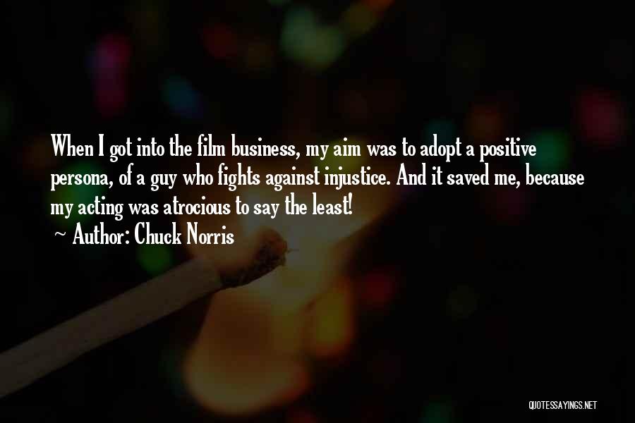 Chuck Norris Quotes: When I Got Into The Film Business, My Aim Was To Adopt A Positive Persona, Of A Guy Who Fights