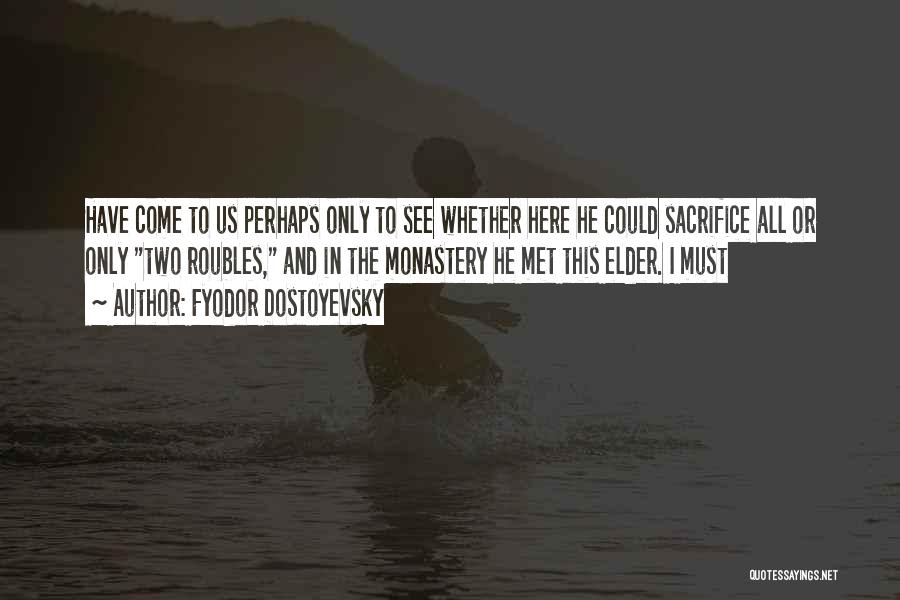 Fyodor Dostoyevsky Quotes: Have Come To Us Perhaps Only To See Whether Here He Could Sacrifice All Or Only Two Roubles, And In