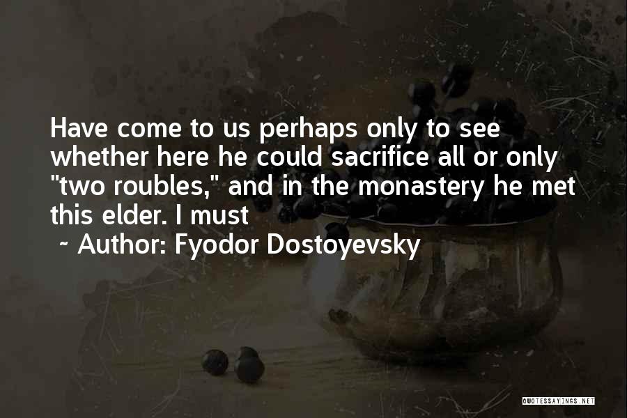 Fyodor Dostoyevsky Quotes: Have Come To Us Perhaps Only To See Whether Here He Could Sacrifice All Or Only Two Roubles, And In
