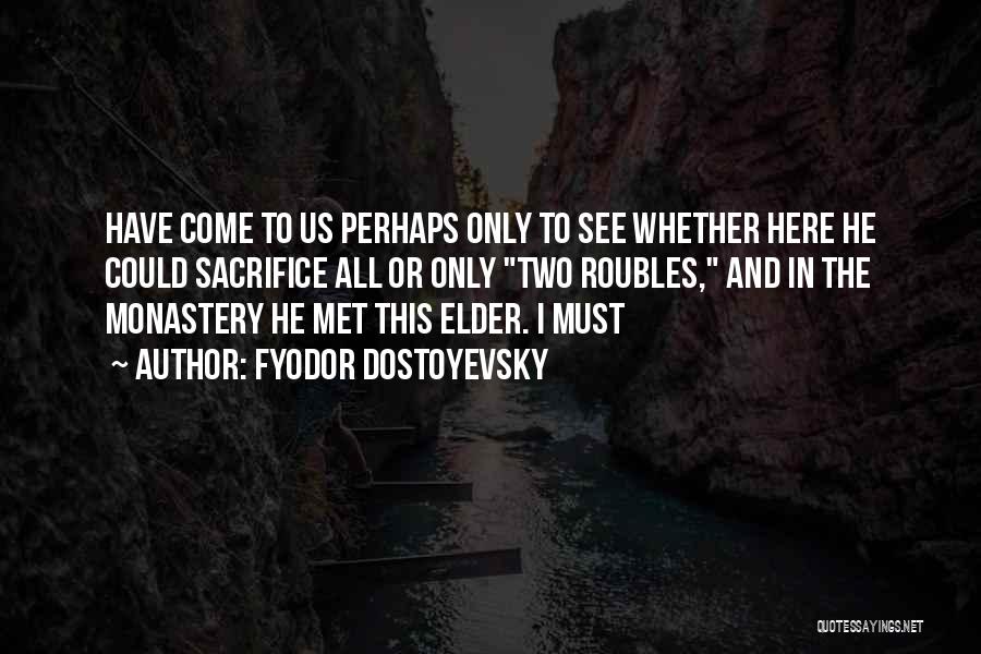 Fyodor Dostoyevsky Quotes: Have Come To Us Perhaps Only To See Whether Here He Could Sacrifice All Or Only Two Roubles, And In