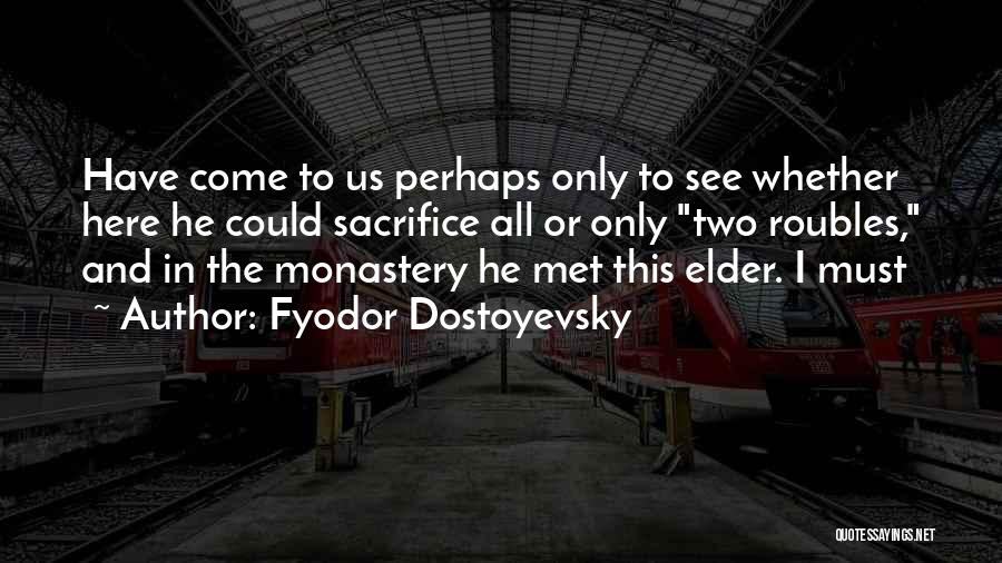 Fyodor Dostoyevsky Quotes: Have Come To Us Perhaps Only To See Whether Here He Could Sacrifice All Or Only Two Roubles, And In