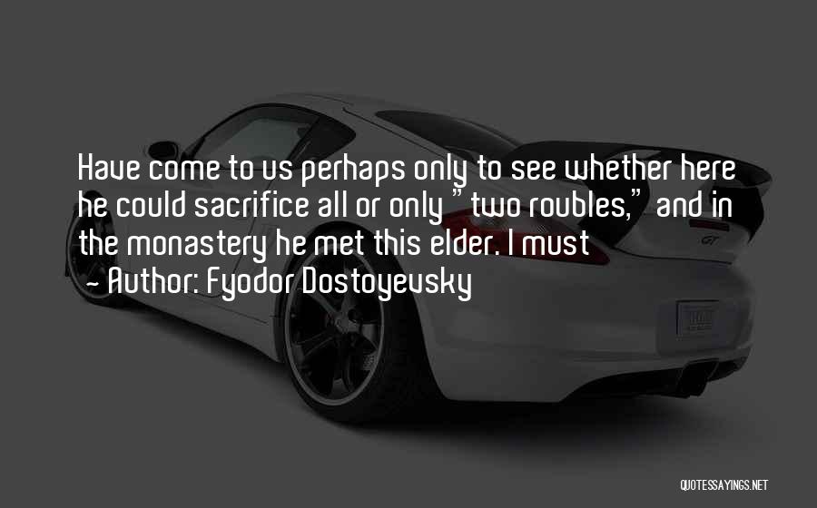 Fyodor Dostoyevsky Quotes: Have Come To Us Perhaps Only To See Whether Here He Could Sacrifice All Or Only Two Roubles, And In