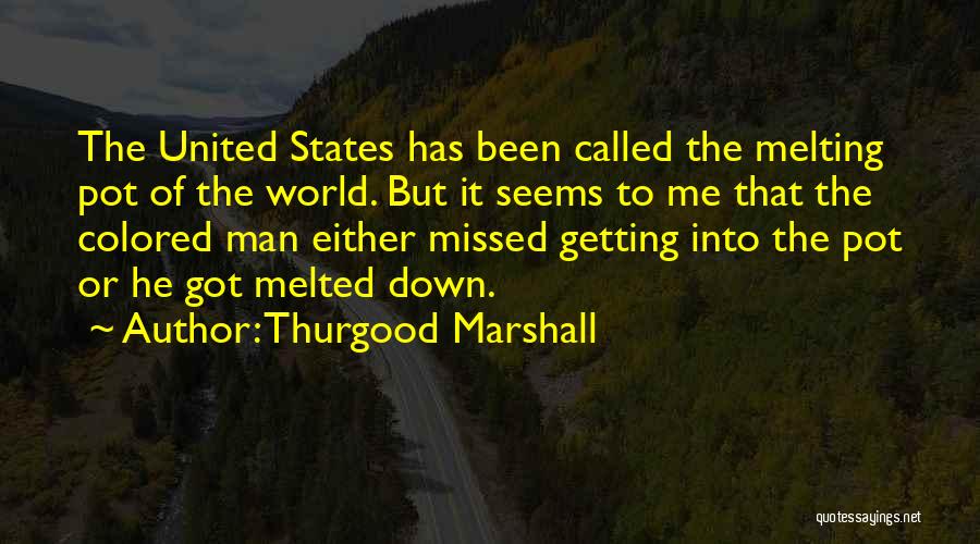 Thurgood Marshall Quotes: The United States Has Been Called The Melting Pot Of The World. But It Seems To Me That The Colored