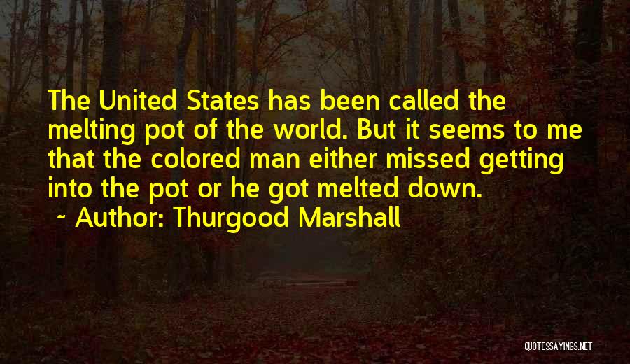 Thurgood Marshall Quotes: The United States Has Been Called The Melting Pot Of The World. But It Seems To Me That The Colored