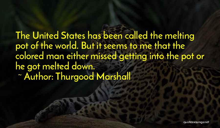 Thurgood Marshall Quotes: The United States Has Been Called The Melting Pot Of The World. But It Seems To Me That The Colored