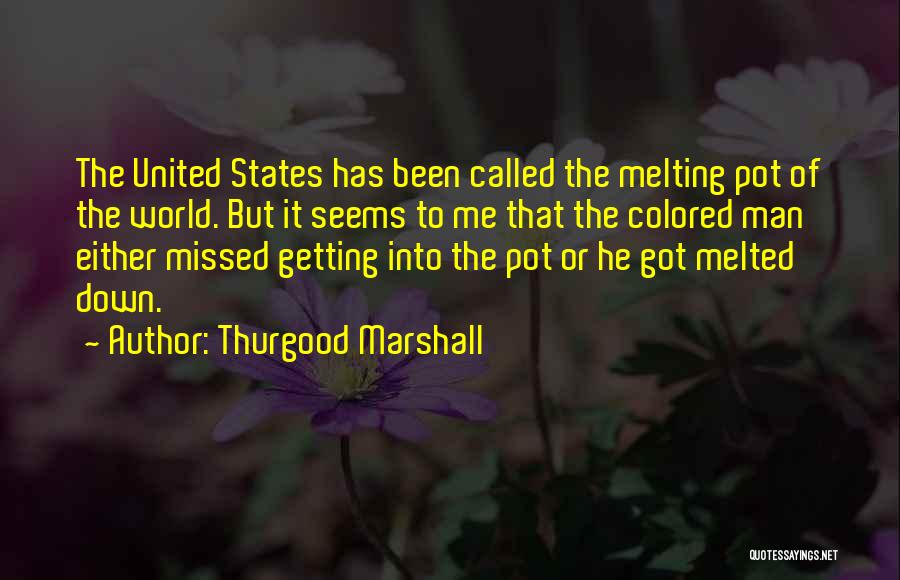 Thurgood Marshall Quotes: The United States Has Been Called The Melting Pot Of The World. But It Seems To Me That The Colored
