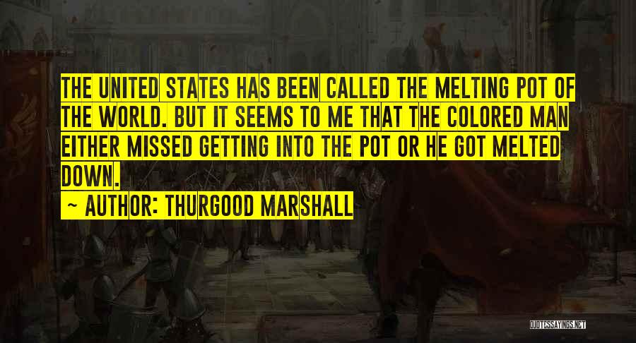 Thurgood Marshall Quotes: The United States Has Been Called The Melting Pot Of The World. But It Seems To Me That The Colored