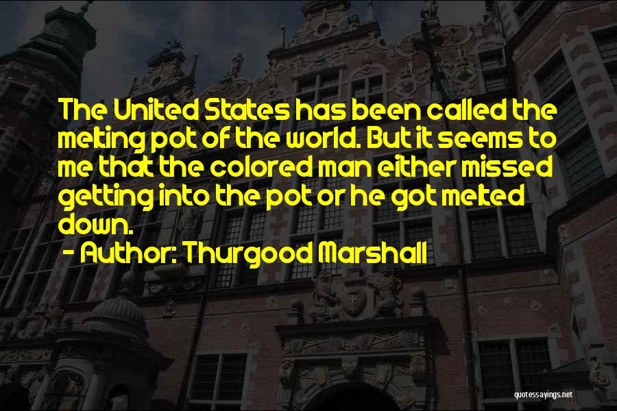 Thurgood Marshall Quotes: The United States Has Been Called The Melting Pot Of The World. But It Seems To Me That The Colored