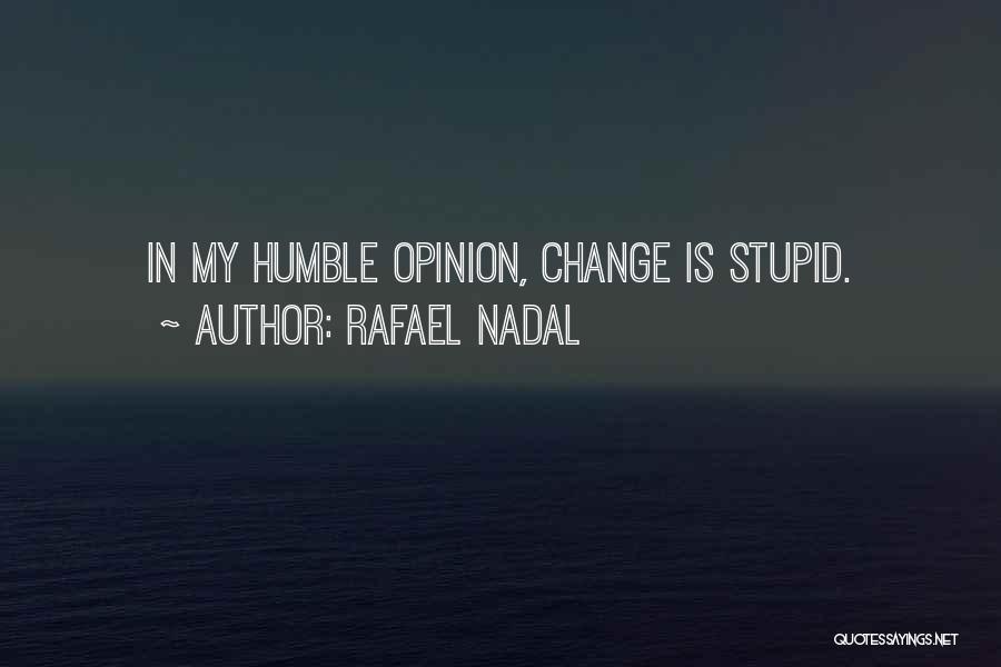 Rafael Nadal Quotes: In My Humble Opinion, Change Is Stupid.