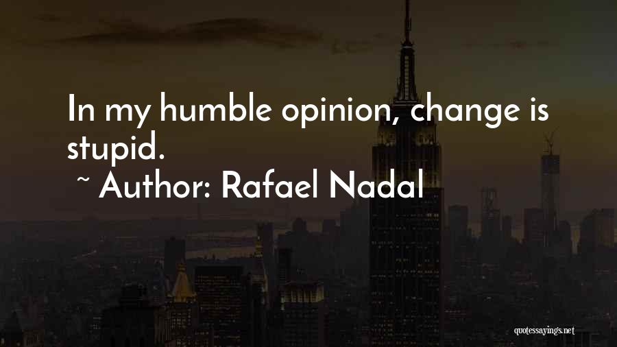 Rafael Nadal Quotes: In My Humble Opinion, Change Is Stupid.