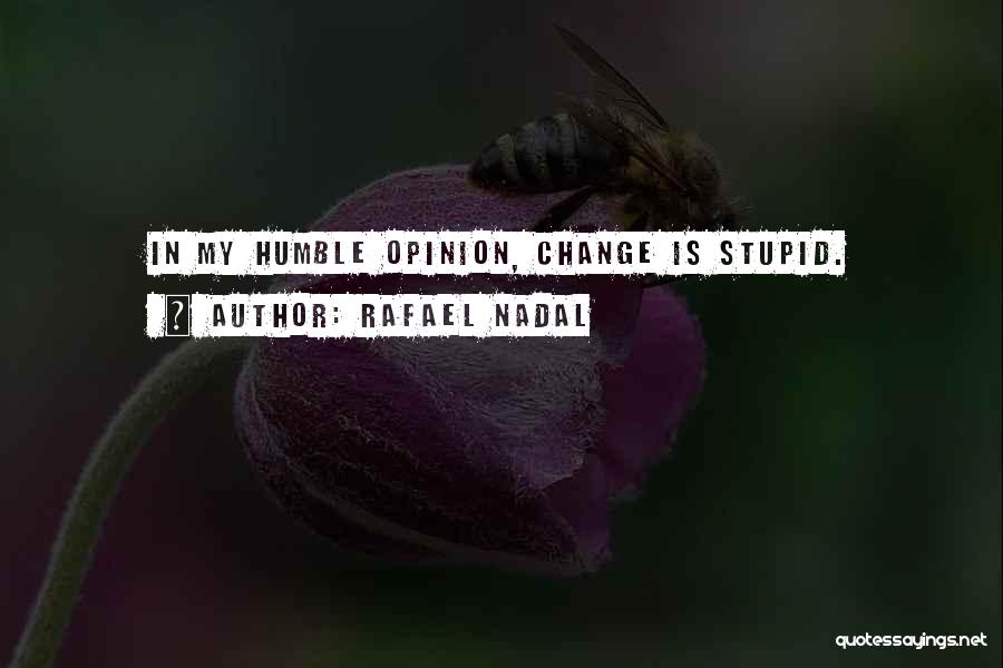 Rafael Nadal Quotes: In My Humble Opinion, Change Is Stupid.