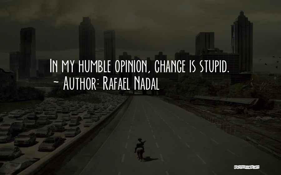 Rafael Nadal Quotes: In My Humble Opinion, Change Is Stupid.