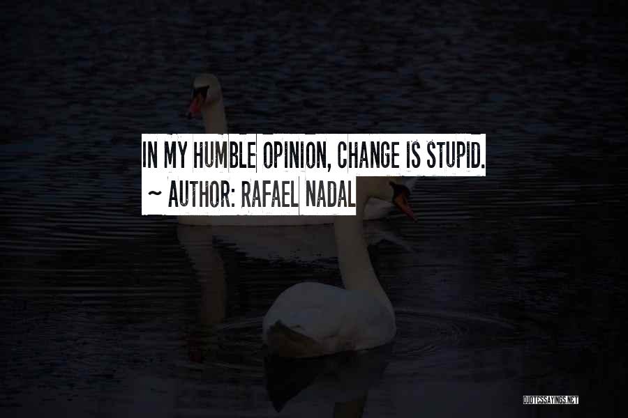 Rafael Nadal Quotes: In My Humble Opinion, Change Is Stupid.