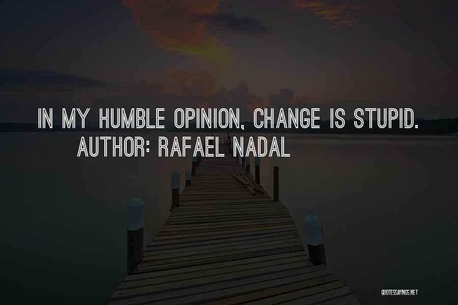 Rafael Nadal Quotes: In My Humble Opinion, Change Is Stupid.