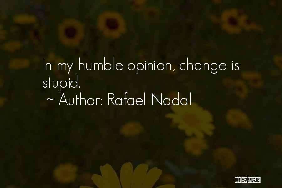 Rafael Nadal Quotes: In My Humble Opinion, Change Is Stupid.