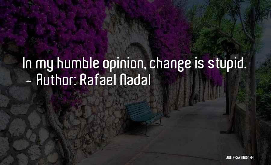 Rafael Nadal Quotes: In My Humble Opinion, Change Is Stupid.