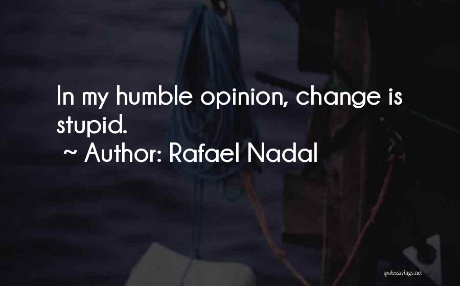 Rafael Nadal Quotes: In My Humble Opinion, Change Is Stupid.