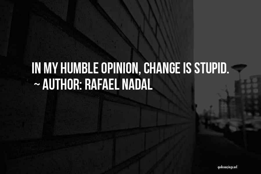 Rafael Nadal Quotes: In My Humble Opinion, Change Is Stupid.